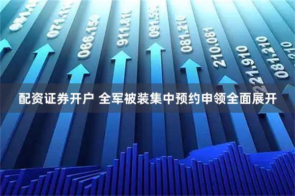 配资证券开户 全军被装集中预约申领全面展开