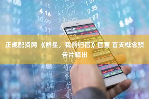 正规配资网 《群星，我的归宿》官宣 首支概念预告片释出
