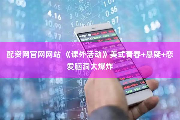 配资网官网网站 《课外活动》美式青春+悬疑+恋爱脑洞大爆炸