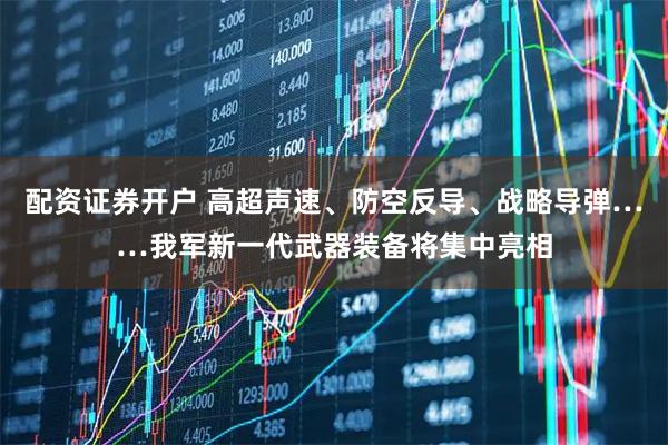 配资证券开户 高超声速、防空反导、战略导弹……我军新一代武器装备将集中亮相