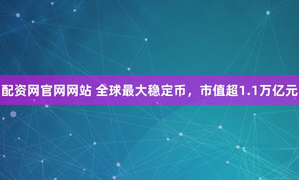 配资网官网网站 全球最大稳定币，市值超1.1万亿元
