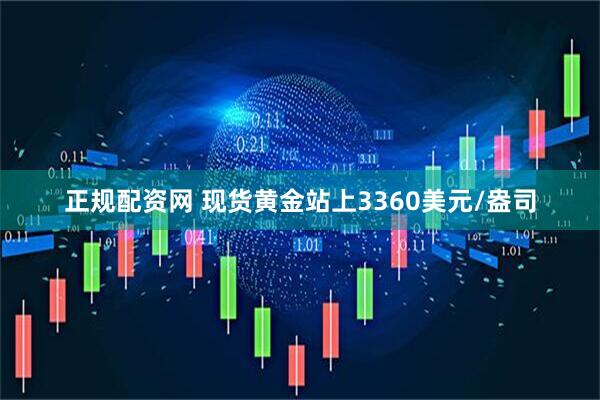 正规配资网 现货黄金站上3360美元/盎司