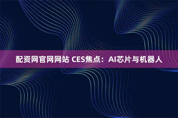 配资网官网网站 CES焦点：AI芯片与机器人