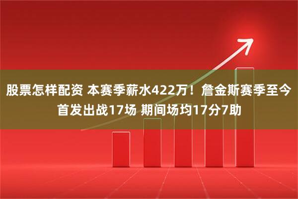 股票怎样配资 本赛季薪水422万！詹金斯赛季至今首发出战17场 期间场均17分7助
