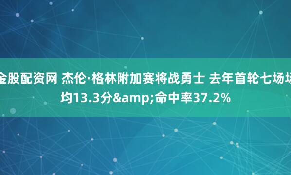 金股配资网 杰伦·格林附加赛将战勇士 去年首轮七场场均13.3分&命中率37.2%