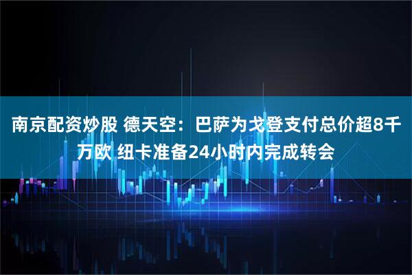 南京配资炒股 德天空：巴萨为戈登支付总价超8千万欧 纽卡准备24小时内完成转会