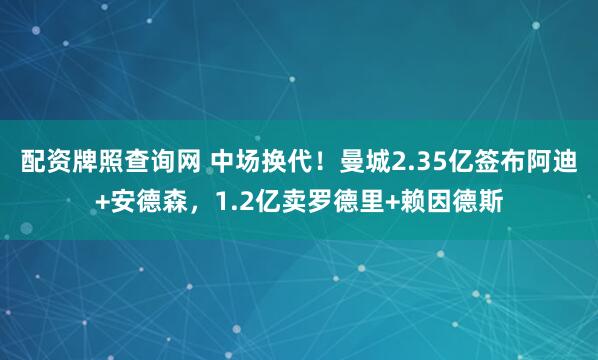 配资牌照查询网 中场换代！曼城2.35亿签布阿迪+安德森，1.2亿卖罗德里+赖因德斯
