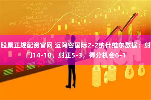 股票正规配资官网 迈阿密国际2-2纳什维尔数据：射门14-18，射正5-3，得分机会6-1