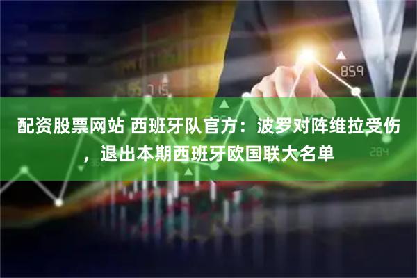 配资股票网站 西班牙队官方：波罗对阵维拉受伤，退出本期西班牙欧国联大名单